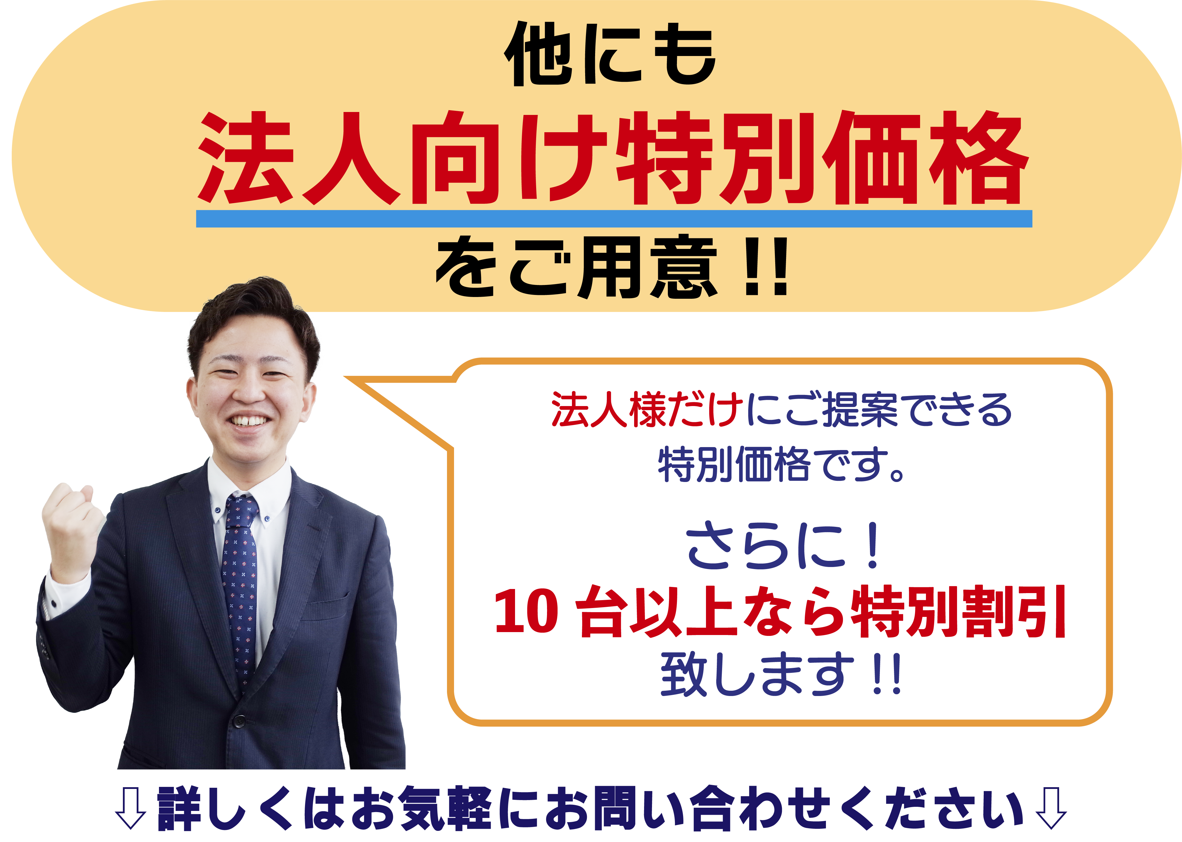 他にも法人向け特別価格をご用意!!法人様だけにご提案できる特別価格です。 さらに!10台以上なら特別割引致します!!詳しくはお気軽にお問い合わせください！